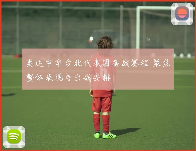 奥运中华台北代表团备战赛程 聚焦整体表现与出战安排